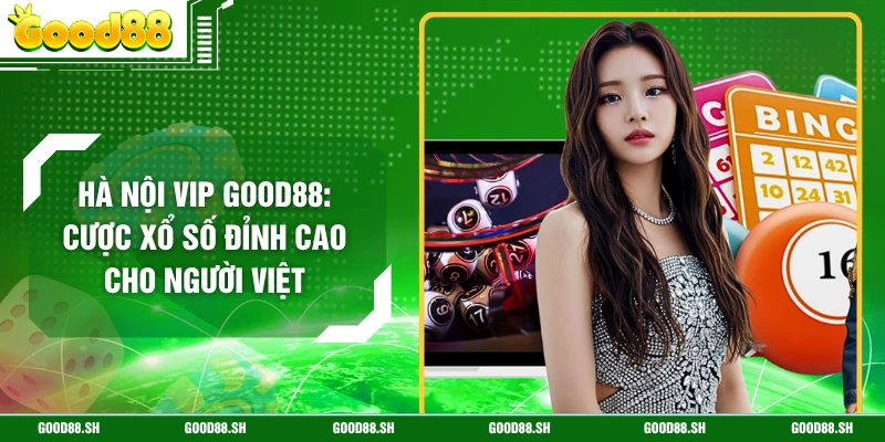 Hà Nội Vip GOOD88: Cược Xổ Số Đỉnh Cao Cho Người Việt
