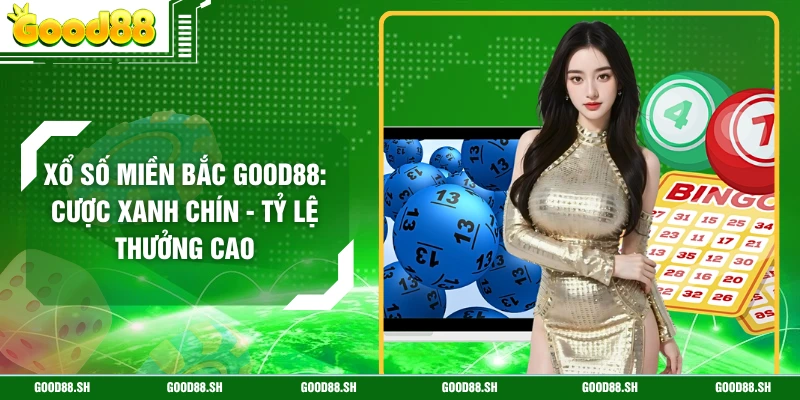 Xổ Số Miền Bắc GOOD88: Cược Xanh Chín - Tỷ Lệ Thưởng Cao